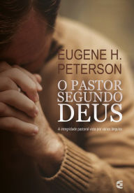 Title: O pastor segundo Deus: A integridade pastoral vista por vários ângulos, Author: Eugene H. Peterson