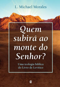 Title: Quem subirá ao monte do Senhor: Uma teologia bíblica do Livro de Levítico, Author: L. Michael Morales