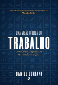 Title: Uma visão bíblia do trabalho: Propósito, dignidade e tranformação, Author: Daniel M. Doriani