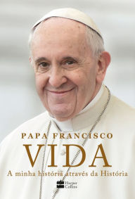Title: Vida: A minha história através da História: A inspiradora autobiografia de Papa Francisco, Author: Pope Francis