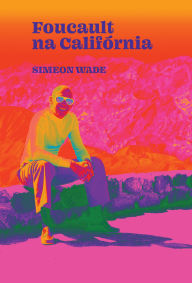 Title: Foucault na Califórnia: filosofia e LSD no Vale da Morte, Author: Simeon Wade