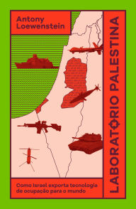 Title: Laboratório Palestina: como Israel exporta tecnologia de ocupação para o mundo, Author: Antony Loewenstein