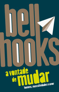 Title: A vontade de mudar: homens, masculinidades e amor, Author: bell hooks