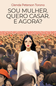 Title: Sou Mulher. Quero Casar. E Agora, Author: Glenda Peterson Torono