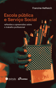 Title: Escola pública e serviço social: reflexões e apreensões sobre o trabalho profissional, Author: Francine Helfreich