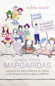 Title: Somos todas margaridas: constituição das mulheres do campo e da floresta como sujeito político, Author: Vilênia Aguiar