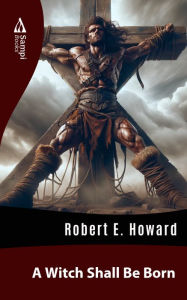 Title: A Witch Shall Be Born, Author: Robert E. Howard