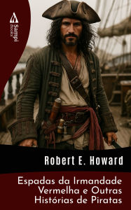 Title: Espadas da Irmandade Vermelha e Outras Histórias de Piratas, Author: Robert E. Howard