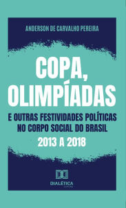 Title: Copa, olimpíadas e outras festividades políticas no corpo social do Brasil: 2013 a 2018, Author: Anderson de Carvalho Pereira