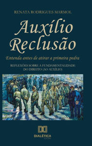 Title: Auxílio reclusão, entenda antes de atirar a primeira pedra: reflexões sobre a fundamentalidade do direito (ao auxílio), Author: Renata Rodrigues Marmol