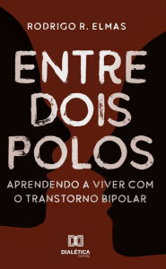 Title: Entre dois polos: aprendendo a viver com o transtorno bipolar, Author: Rodrigo R. Elmas