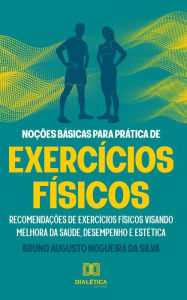 Title: Noções básicas para prática de exercícios físicos: recomendações de exercícios físicos visando melhora da saúde, desempenho e estética, Author: Bruno Augusto Nogueira da Silva