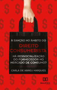 Title: A sanção no âmbito do direito consumerista: há ressocialização do fornecedor no mercado de consumo?, Author: Carla de Abreu Marques
