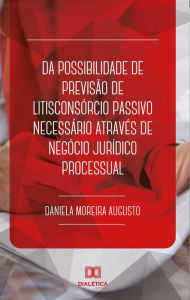 Title: Da possibilidade de previsão de litisconsórcio passivo necessário através de negócio jurídico processual, Author: Daniela Moreira Augusto