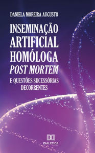 Title: Inseminação artificial homóloga post mortem e questões sucessórias decorrentes, Author: Daniela Moreira Augusto