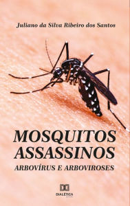 Title: Mosquitos assassinos: arbovírus e arboviroses, Author: Juliano da Silva Ribeiro dos Santos