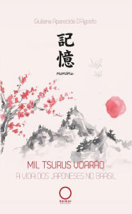 Title: Mil tsurus voarão: A vida dos japoneses no Brasil, Author: Giuliana D'Agosto