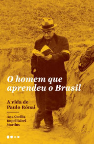Title: O homem que aprendeu o Brasil: A vida de Paulo Rónai, Author: Ana Cecilia Impellizieri Martins