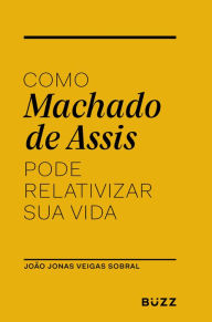 Title: Como Machado de Assis pode relativizar sua vida, Author: João Jonas Veiga Sobral