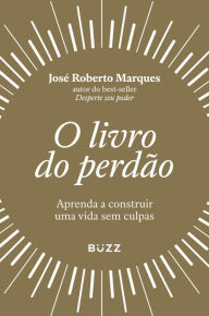 Title: O livro do perdão: Aprenda a construir uma vida sem culpas, Author: José Roberto Marques