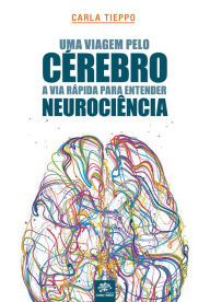 Title: Uma viagem pelo cérebro: A via rápida para entender neurociência: 1ª edição revisada e atualizada, Author: Carla Tieppo