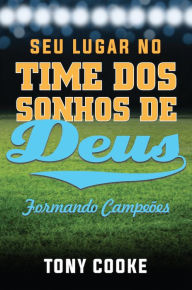 Title: Seu Lugar no Time dos Sonhos de Deus: Formando campeões, Author: Tony Cooke