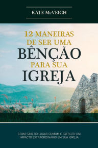 Title: 12 Maneiras de ser uma Benção para a sua Igreja, Author: Kate Mcveigh