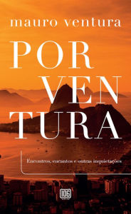 Title: Porventura: Encontros, encantos e outras inquietações, Author: Mauro Ventura