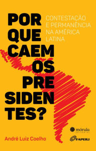 Title: Por que caem os presidentes?: Contestação e permanência na América Latina, Author: André Luiz Coelho