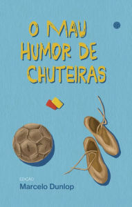 Title: O mau humor de chuteiras, Author: Marcelo Dunlop