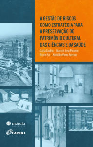 Title: A gestão de riscos como estratégia para a preservação do patrimônio cultural das ciências e da saúde, Author: Carla Coelho