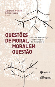 Title: Questões de moral, moral em questão: estudos de sociologia e antropologia das moralidades, Author: Alexandre Werneck