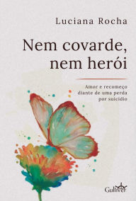 Title: Nem covarde, nem herói: amor e recomeço diante de uma perda por suicídio, Author: Luciana Rocha