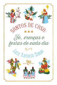 Title: Santos de casa: fé, crenças e festas de cada dia, Author: Luiz Antonio Simas