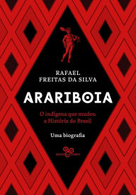 Title: Arariboia: O indígena que mudou a história do Brasil - Uma biografia, Author: Rafael Freitas da Silva
