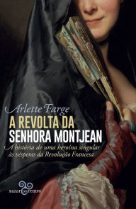 Title: A revolta da senhora Montjean: A história de uma heroína singular às vésperas da Revolução Francesa, Author: Arlette Farge