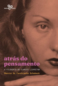 Title: Atrás do pensamento: A filosofia de Clarice Lispector, Author: Marcia Sá Cavalcante Schuback