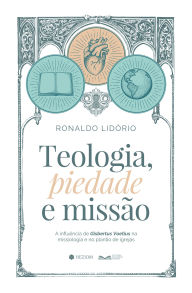 Title: Teologia, Piedade e Missão: A influência de Gisbertus Voetius na missiologia e no plantio de igrejas, Author: Ronaldo Lidório