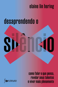 Title: Desaprendendo o silêncio: Como falar o que pensa, revelar seus talentos e viver mais plenamente, Author: Elaine Lin Hering