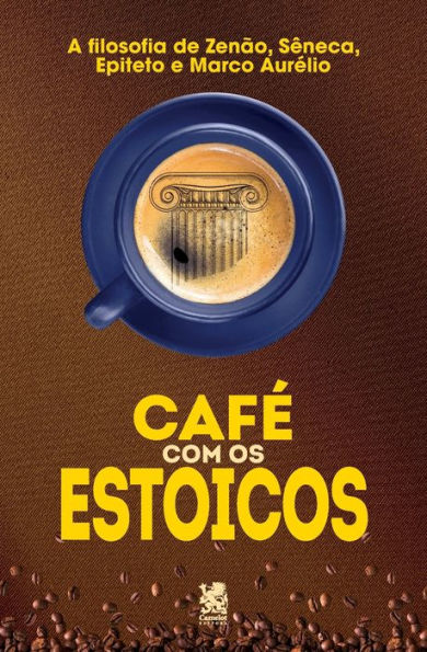 Cafï¿½ com Estoicos: A Filosofia de Zenï¿½o, Sï¿½neca, Epiteto e Marco Aurï¿½lio