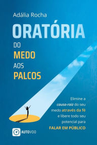 Title: Oratï¿½ria Do medo aos palcos - Elimine a causa-raiz do seu medo atravï¿½s da fï¿½ e libere todo seu potencial para falar em pï¿½blico, Author: Adïlia Rocha