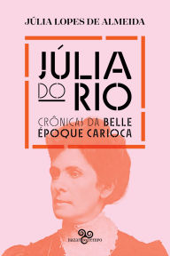 Title: Júlia do Rio: Crônicas da belle époque carioca, Author: Júlia Lopes de Almeida