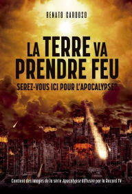 Title: La Terre va prendre feu: Serez-vous ici pour l'apocalypse?, Author: Renato Cardoso