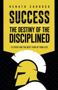 Title: Success: the destiny of the disciplined: 12 Steps for the best year of your life, Author: Renato Cardoso