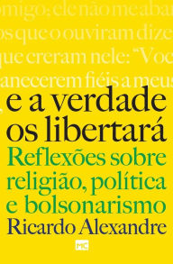Title: E a verdade os libertará: Reflexões sobre religião, política e bolsonarismo, Author: Ricardo Alexandre