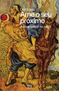 Title: Ame o seu próximo: A ética radical de Jesus, Author: Davi Lago