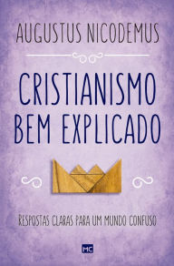 Title: Cristianismo bem explicado: Respostas claras para um mundo confuso, Author: Augustus Nicodemus