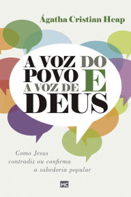 Title: A voz do povo e a voz de Deus: Como Jesus contradiz ou confirma a sabedoria popular, Author: Ágatha Cristian Heap