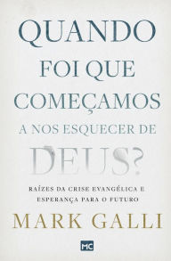 Title: Quando foi que começamos a nos esquecer de Deus?: Raízes da crise evangélica e esperança para o futuro, Author: Mark Galli