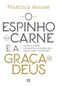 Title: O espinho na carne e a graça de Deus: Como as piores circunstâncias podem ser usadas para o nosso bem, Author: Marcelo Aguiar